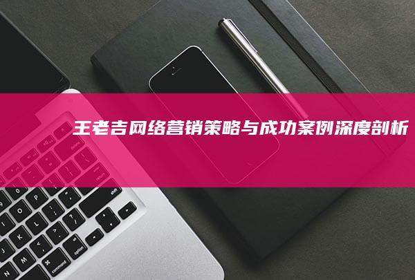 王老吉网络营销策略与成功案例深度剖析